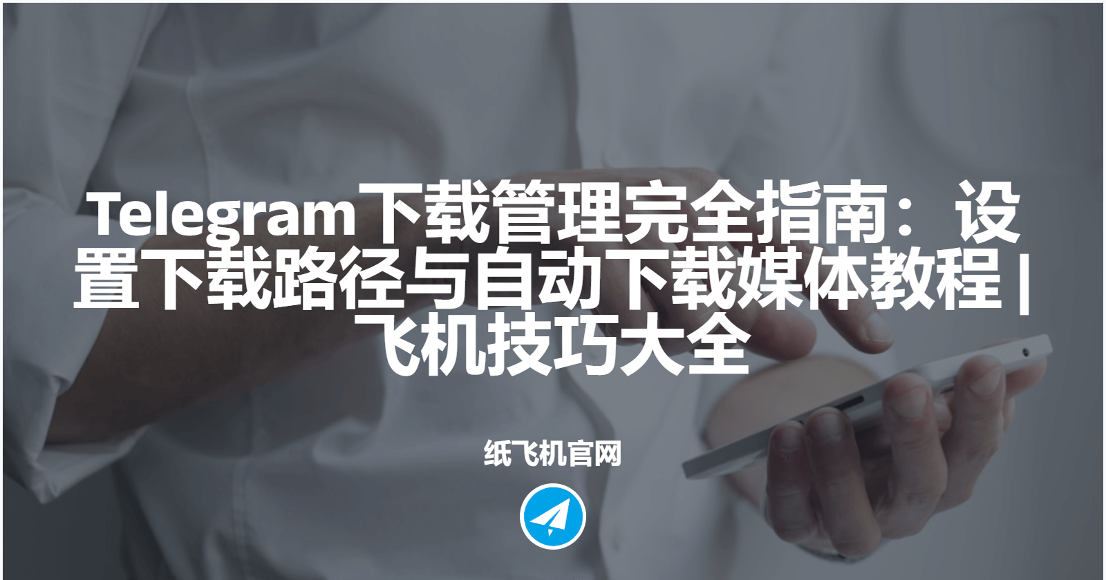 Telegram下载管理完全指南：设置下载路径与自动下载媒体教程 | 飞机技巧大全